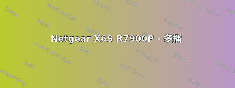 Netgear X6S R7900P - 多播