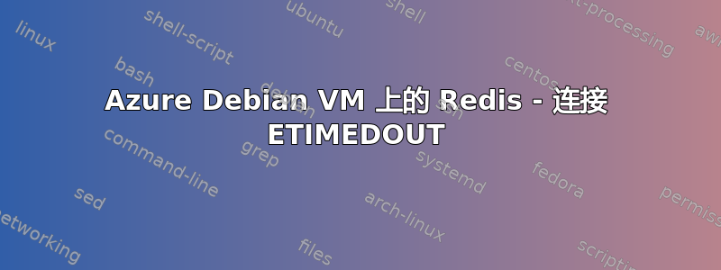 Azure Debian VM 上的 Redis - 连接 ETIMEDOUT