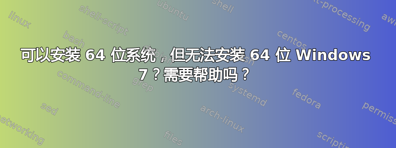 可以安装 64 位系统，但无法安装 64 位 Windows 7？需要帮助吗？