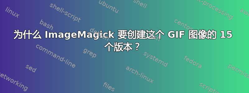 为什么 ImageMagick 要创建这个 GIF 图像的 15 个版本？