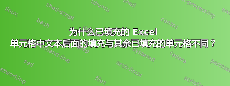 为什么已填充的 Excel 单元格中文本后面的填充与其余已填充的单元格不同？