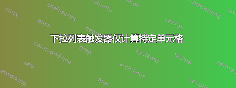 下拉列表触发器仅计算特定单元格