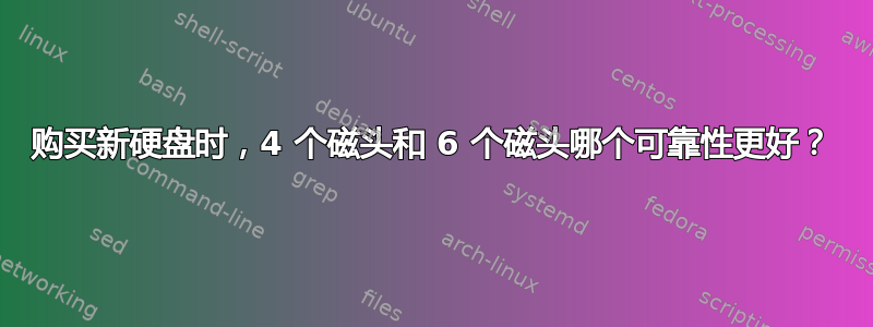 购买新硬盘时，4 个磁头和 6 个磁头哪个可靠性更好？