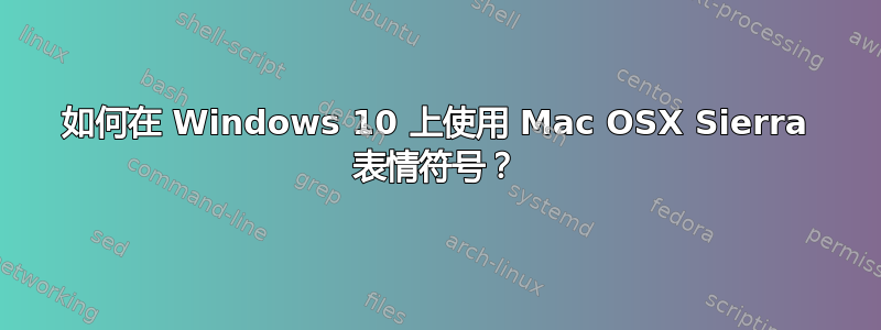 如何在 Windows 10 上使用 Mac OSX Sierra 表情符号？