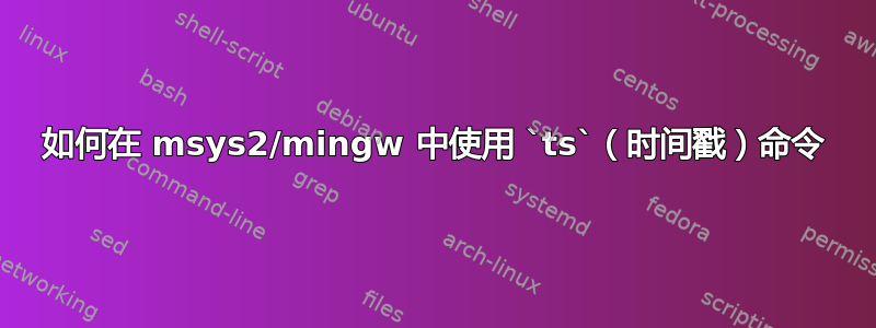 如何在 msys2/mingw 中使用 `ts`（时间戳）命令