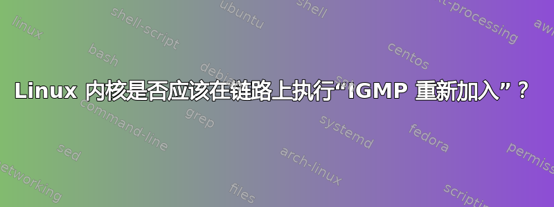 Linux 内核是否应该在链路上执行“IGMP 重新加入”？