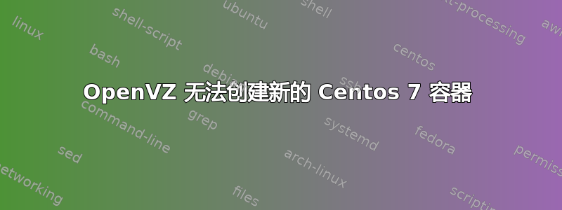 OpenVZ 无法创建新的 Centos 7 容器