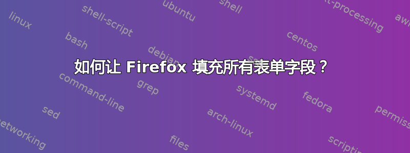 如何让 Firefox 填充所有表单字段？