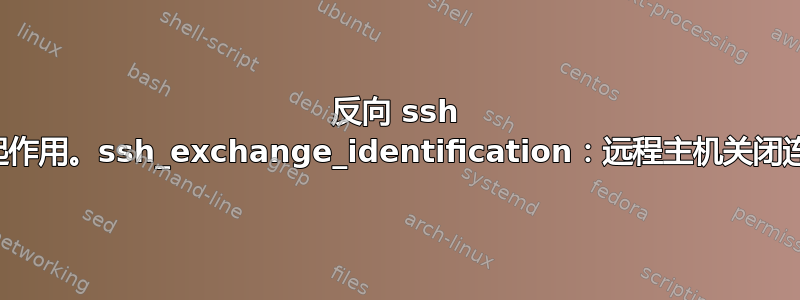 反向 ssh 不起作用。ssh_exchange_identification：远程主机关闭连接