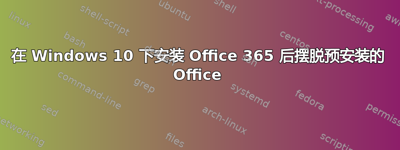 在 Windows 10 下安装 Office 365 后摆脱预安装的 Office