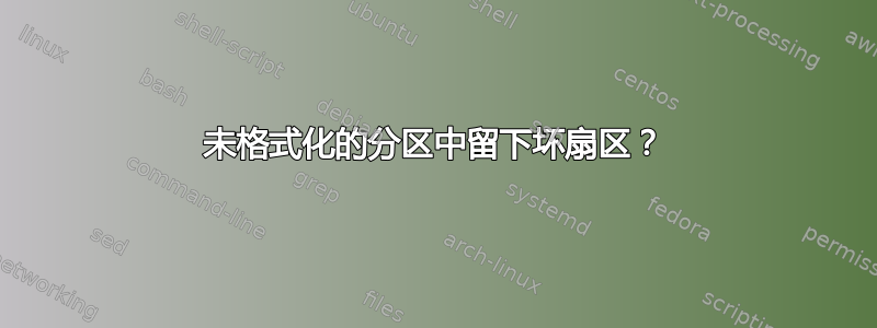 未格式化的分区中留下坏扇区？