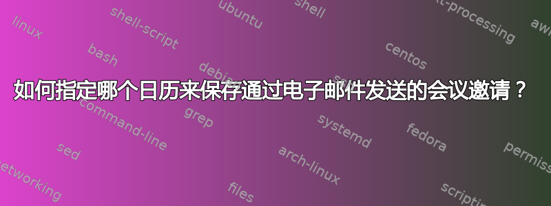 如何指定哪个日历来保存通过电子邮件发送的会议邀请？