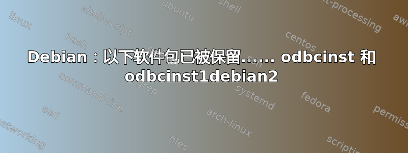 Debian：以下软件包已被保留...... odbcinst 和 odbcinst1debian2