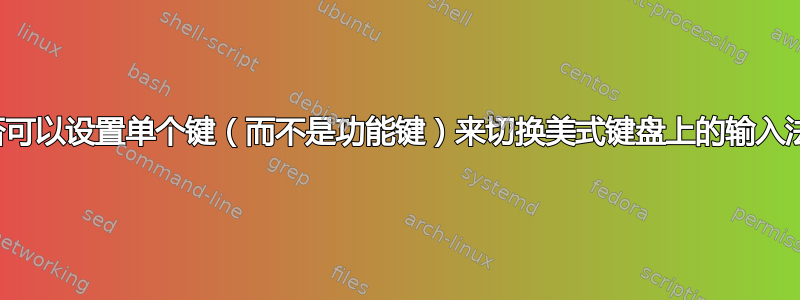 是否可以设置单个键（而不是功能键）来切换美式键盘上的输入法？