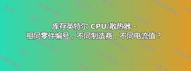 库存英特尔 CPU/散热器 - 相同零件编号，不同制造商，不同电流值？