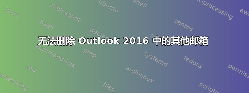 无法删除 Outlook 2016 中的其他邮箱