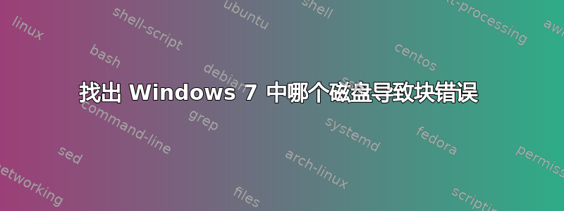 找出 Windows 7 中哪个磁盘导致块错误