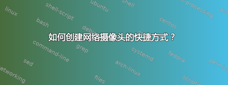 如何创建网络摄像头的快捷方式？