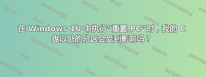 在 Windows 10 中执行“重置 PC”时，我的 C 盘以外的分区会受到影响吗？