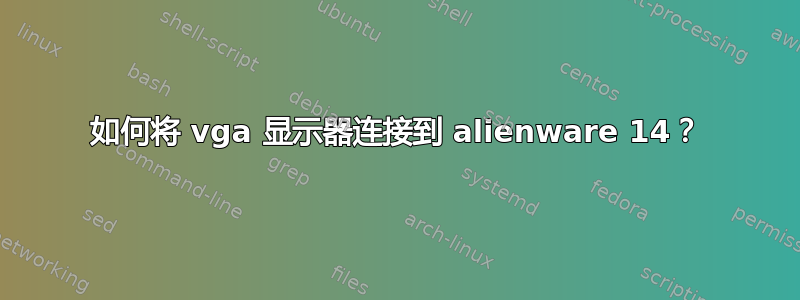 如何将 vga 显示器连接到 alienware 14？