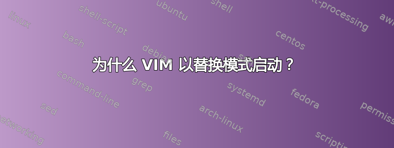 为什么 VIM 以替换模式启动？