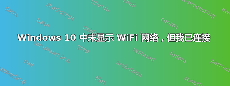 Windows 10 中未显示 WiFi 网络，但我已连接