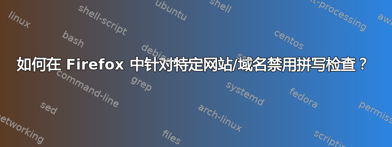 如何在 Firefox 中针对特定网站/域名禁用拼写检查？