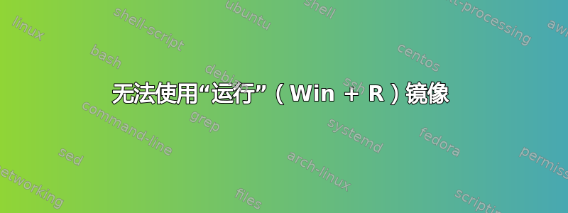 无法使用“运行”（Win + R）镜像