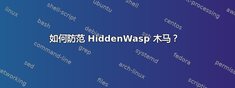 如何防范 HiddenWasp 木马？ 