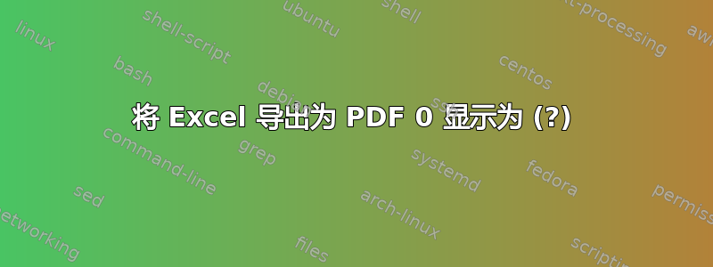 将 Excel 导出为 PDF 0 显示为 (?)