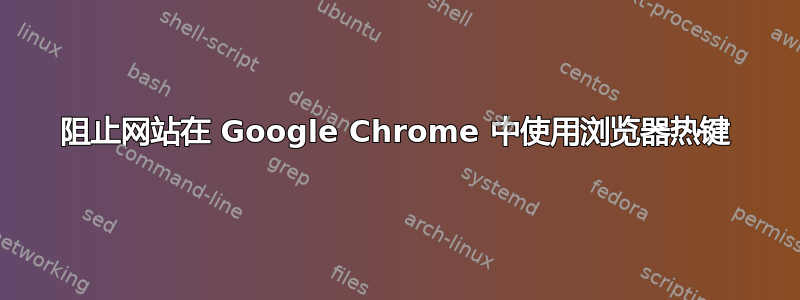 阻止网站在 Google Chrome 中使用浏览器热键