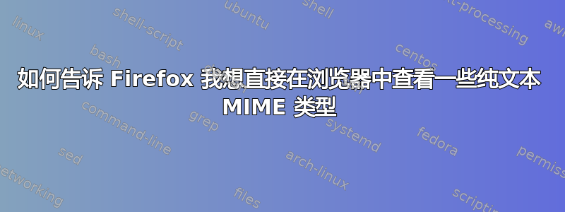 如何告诉 Firefox 我想直接在浏览器中查看一些纯文本 MIME 类型