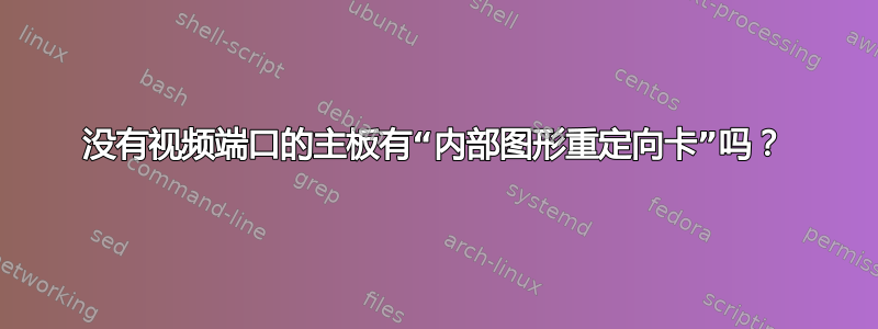 没有视频端口的主板有“内部图形重定向卡”吗？