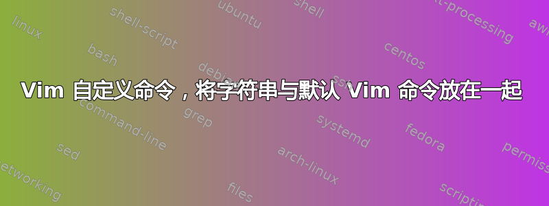 Vim 自定义命令，将字符串与默认 Vim 命令放在一起