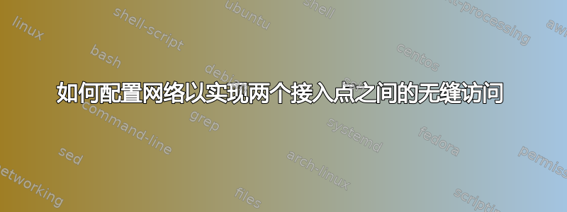 如何配置网络以实现两个接入点之间的无缝访问