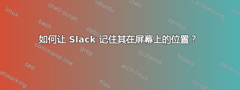 如何让 Slack 记住其在屏幕上的位置？