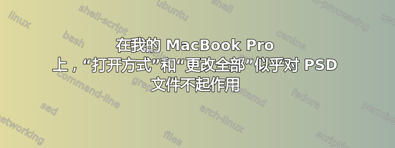 在我的 MacBook Pro 上，“打开方式”和“更改全部”似乎对 PSD 文件不起作用