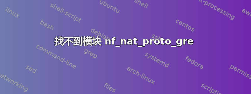 找不到模块 nf_nat_proto_gre