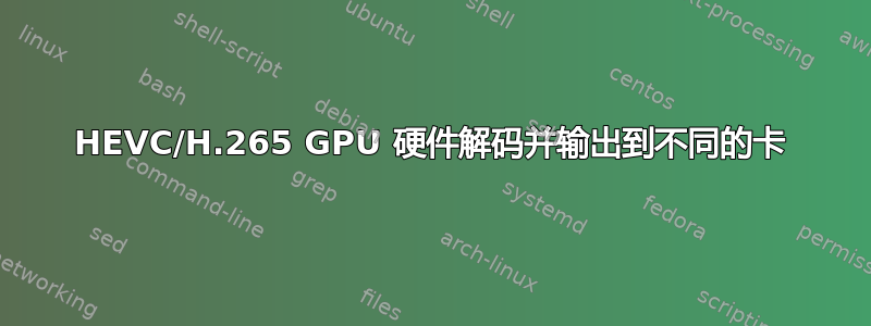 HEVC/H.265 GPU 硬件解码并输出到不同的卡