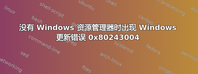 没有 Windows 资源管理器时出现 Windows 更新错误 0x80243004