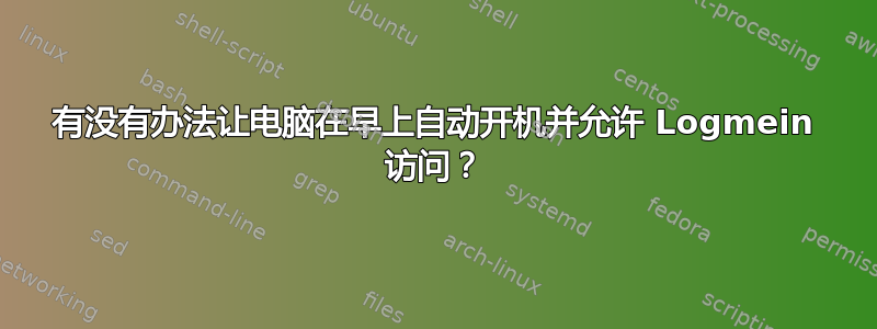 有没有办法让电脑在早上自动开机并允许 Logmein 访问？