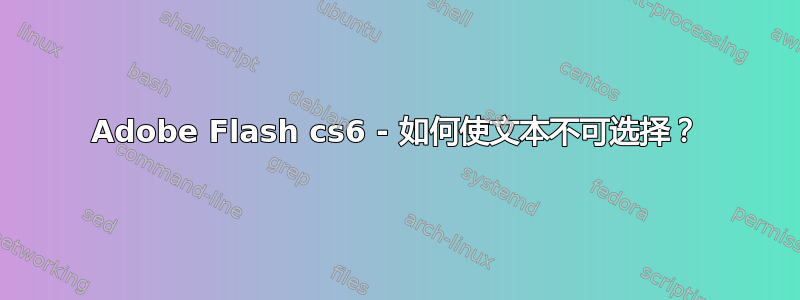 Adobe Flash cs6 - 如何使文本不可选择？