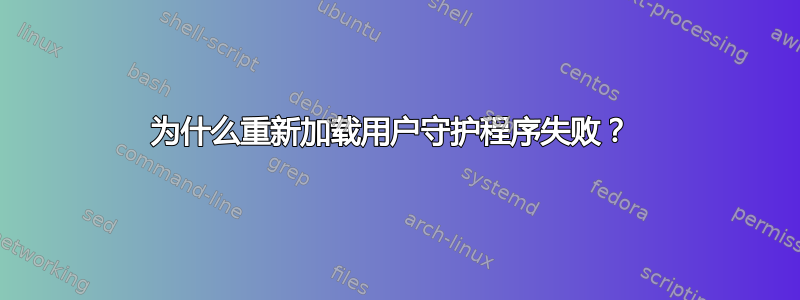 为什么重新加载用户守护程序失败？ 