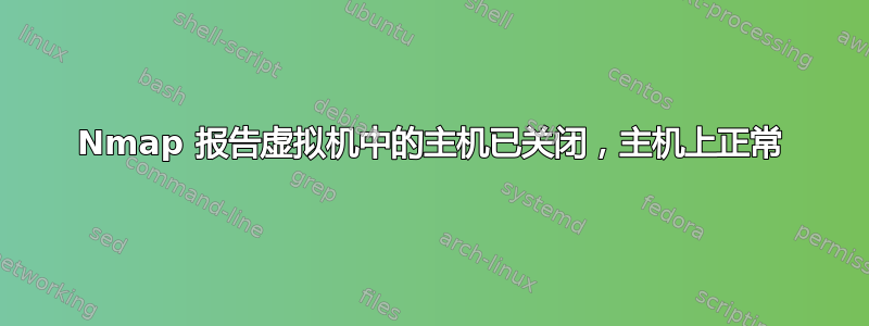 Nmap 报告虚拟机中的主机已关闭，主机上正常