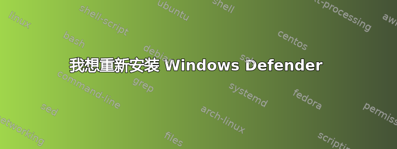 我想重新安装 Windows Defender