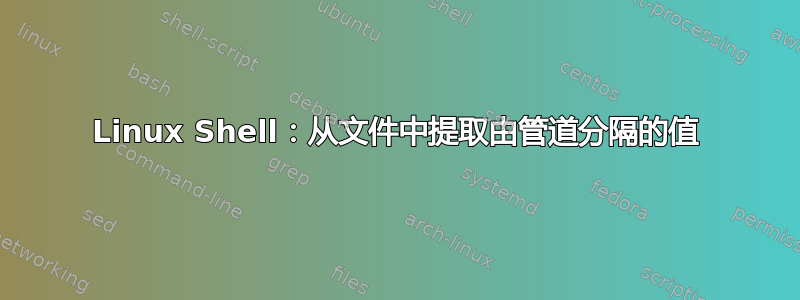 Linux Shell：从文件中提取由管道分隔的值