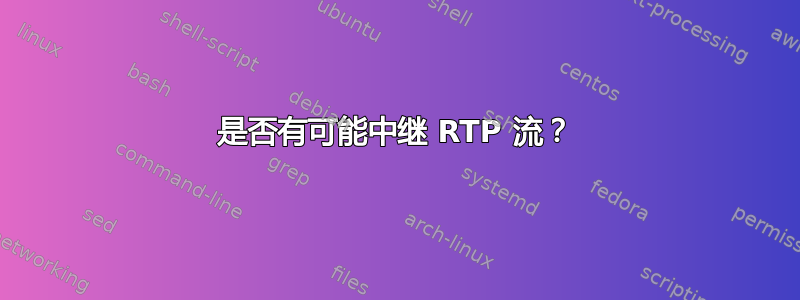 是否有可能中继 RTP 流？