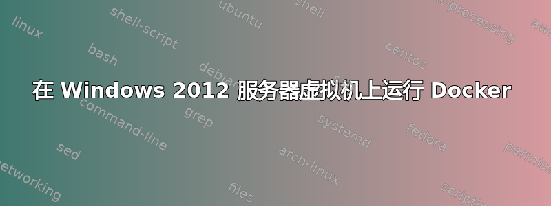 在 Windows 2012 服务器虚拟机上运行 Docker