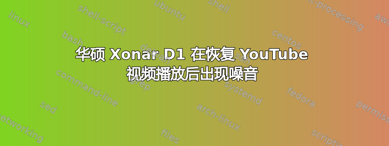 华硕 Xonar D1 在恢复 YouTube 视频播放后出现噪音