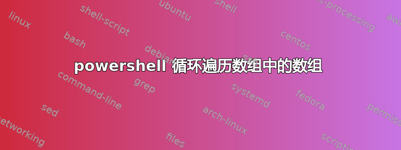 powershell 循环遍历数组中的数组